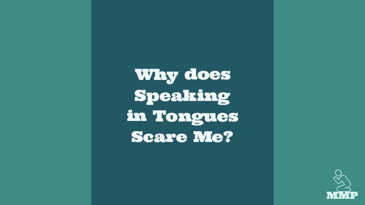 Why does speaking in tongues scare me?