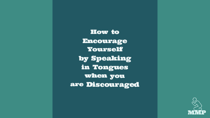 How to encourage yourself to speak in tongues when you are discouraged