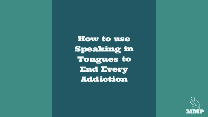 How to use speaking in tongues to end every addiction