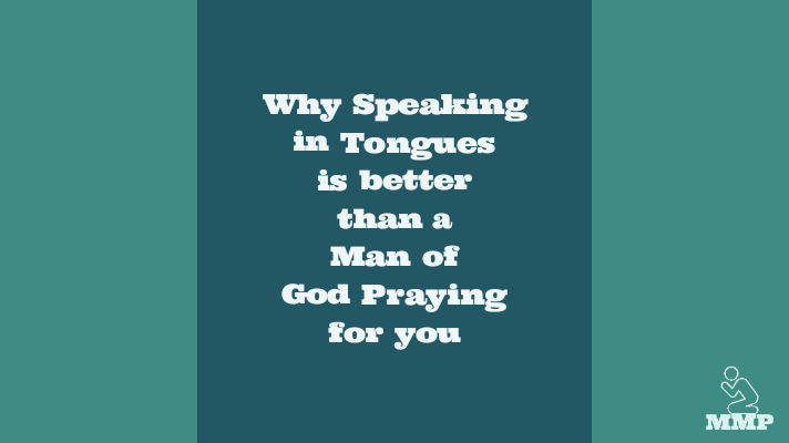 Why speaking in tongues is better than a man of God praying for you