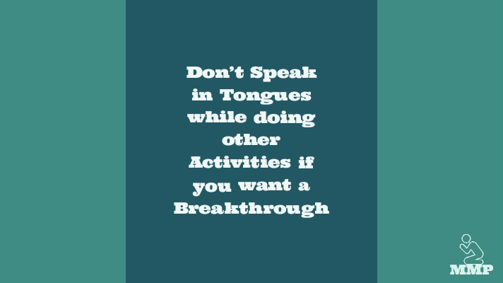 Don't speak in tongues while doing other activities if you want a breakthrough