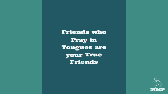 Friends who pray in tongues are your true friends