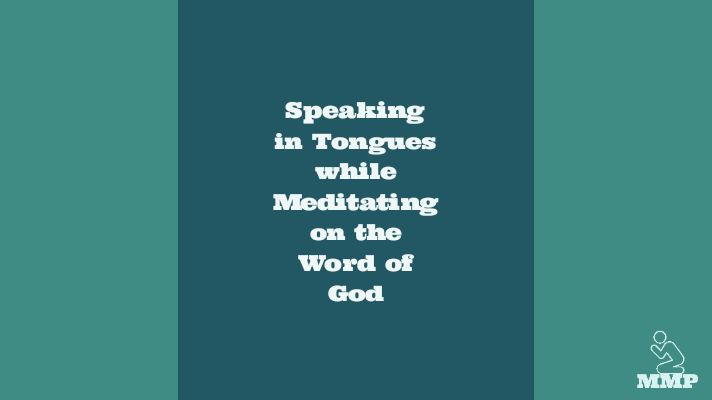 Speaking in tongues while meditating on the word