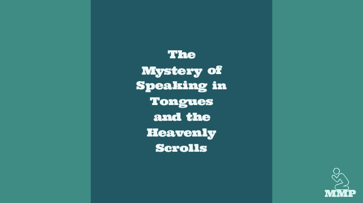 The mystery of speaking in tongues and the heavenly scrolls
