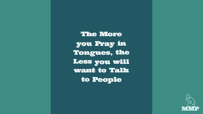 The more you pray in tongues the less you will want to talk to people