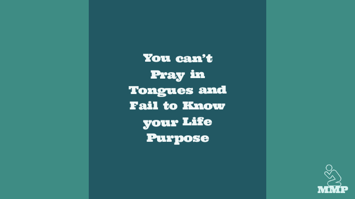 You can't pray in tongues and fail to know your life purpose