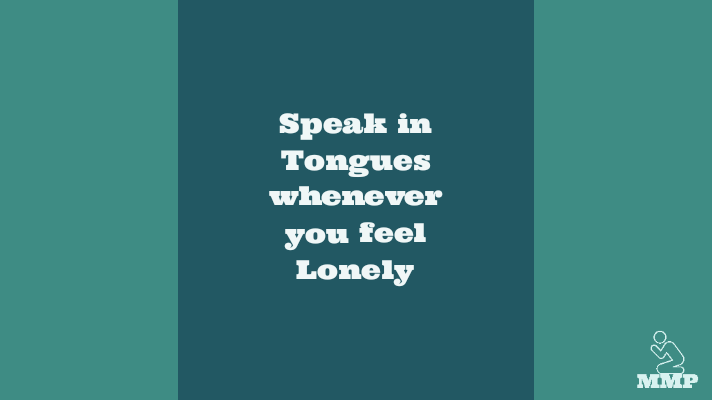 speak in tongues whenever you feel lonely