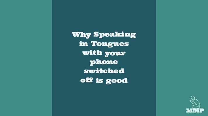 Why speaking in tongues with your phone switched off is good