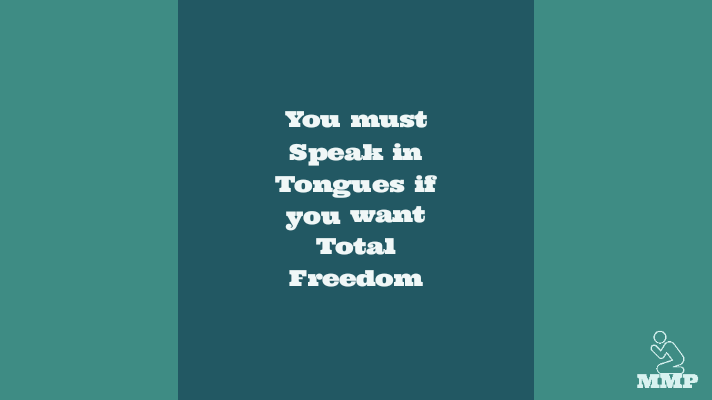 You must Speak in Tongues if you want total freedom