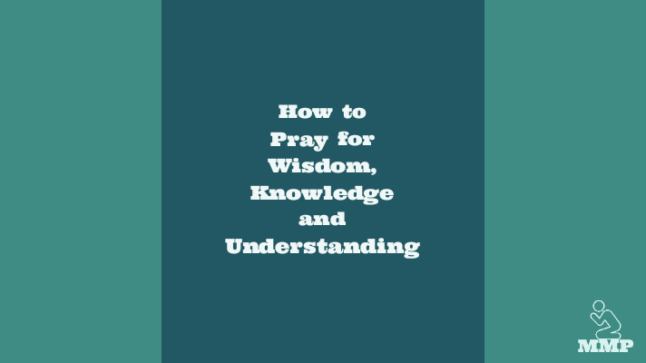 How to pray for wisdom, knowledge and understanding