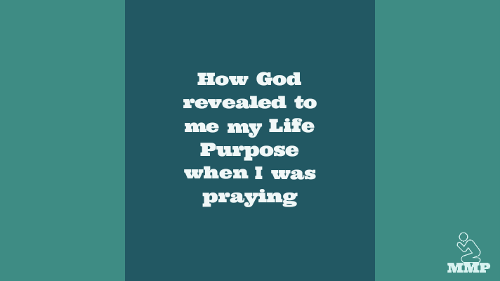 How God revealed to me my life purpose when I was praying