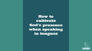 How to cultivate God's presence while speaking in tongues