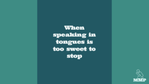 When speaking in tongues is too sweet to stop