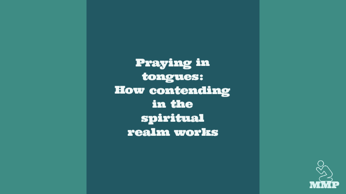 Praying in tongues: How contending in the spiritual realm works