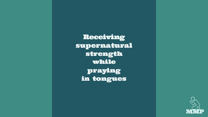 Receiving supernatural strength while praying in tongues